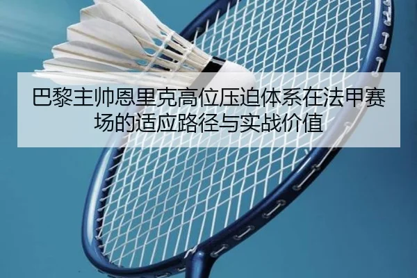 巴黎主帅恩里克高位压迫体系在法甲赛场的适应路径与实战价值