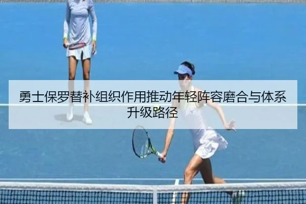 勇士保罗替补组织作用推动年轻阵容磨合与体系升级路径