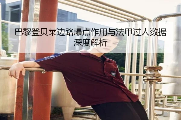 巴黎登贝莱边路爆点作用与法甲过人数据深度解析
