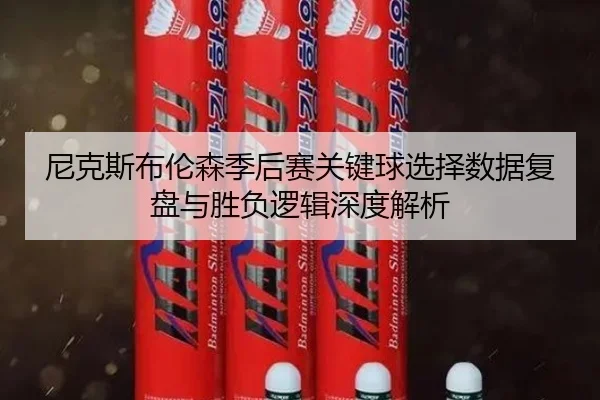 尼克斯布伦森季后赛关键球选择数据复盘与胜负逻辑深度解析