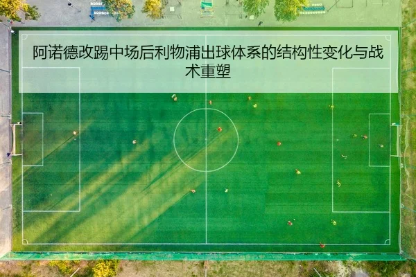 阿诺德改踢中场后利物浦出球体系的结构性变化与战术重塑