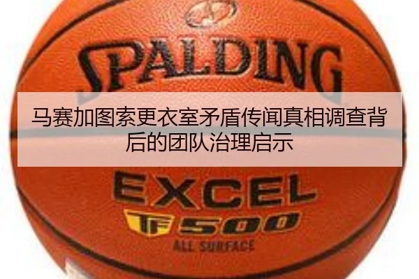 马赛加图索更衣室矛盾传闻真相调查背后的团队治理启示