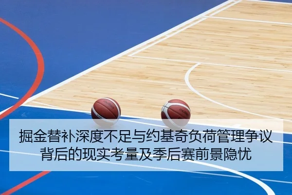 掘金替补深度不足与约基奇负荷管理争议背后的现实考量及季后赛前景隐忧