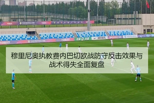 穆里尼奥执教费内巴切欧战防守反击效果与战术得失全面复盘