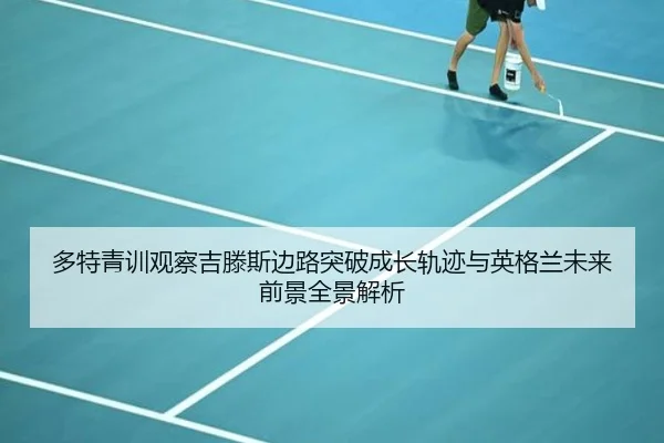 多特青训观察吉滕斯边路突破成长轨迹与英格兰未来前景全景解析