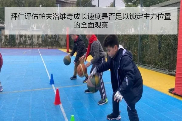 拜仁评估帕夫洛维奇成长速度是否足以锁定主力位置的全面观察