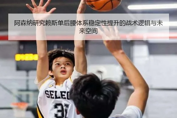 阿森纳研究赖斯单后腰体系稳定性提升的战术逻辑与未来空间