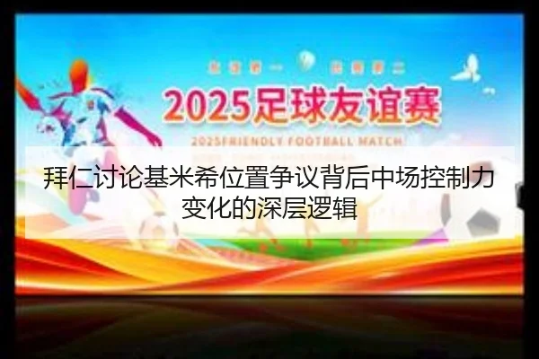 拜仁讨论基米希位置争议背后中场控制力变化的深层逻辑
