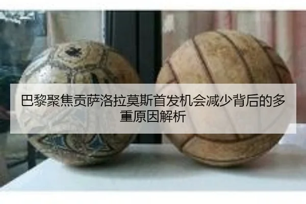 巴黎聚焦贡萨洛拉莫斯首发机会减少背后的多重原因解析