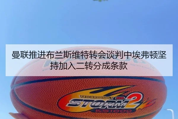 曼联推进布兰斯维特转会谈判中埃弗顿坚持加入二转分成条款